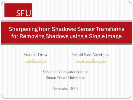 School of Computer Science Simon Fraser University November 2009 Sharpening from Shadows: Sensor Transforms for Removing Shadows using a Single Image Mark.
