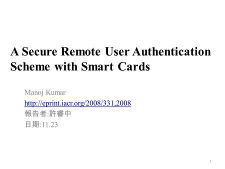 A Secure Remote User Authentication Scheme with Smart Cards Manoj Kumar  報告者 : 許睿中 日期 :11.23 1.