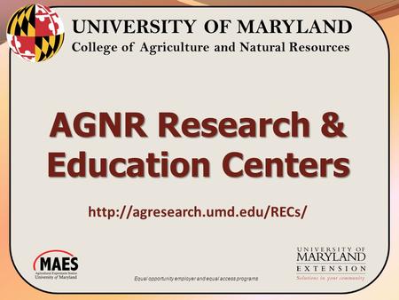 UNIVERSITY OF MARYLAND College of Agriculture and Natural Resources  AGNR Research & Education Centers Equal opportunity.