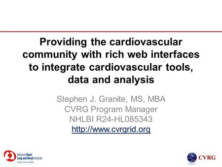 Providing the cardiovascular community with rich web interfaces to integrate cardiovascular tools, data and analysis Stephen J. Granite, MS, MBA CVRG Program.