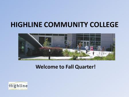 HIGHLINE COMMUNITY COLLEGE Welcome to Fall Quarter!