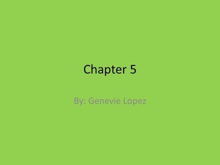 Chapter 5 By: Genevie Lopez.