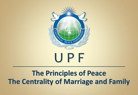 The Principles of Peace The Centrality of Marriage and Family U P F.
