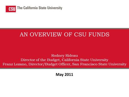 AN OVERVIEW OF CSU FUNDS Rodney Rideau Director of the Budget, California State University Franz Lozano, Director/Budget Officer, San Francisco State University.