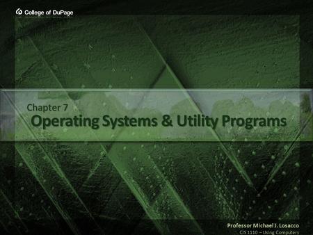 Professor Michael J. Losacco CIS 1110 – Using Computers Operating Systems & Utility Programs Chapter 7.