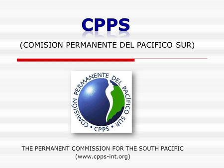 (COMISION PERMANENTE DEL PACIFICO SUR) THE PERMANENT COMMISSION FOR THE SOUTH PACIFIC (www.cpps-int.org)