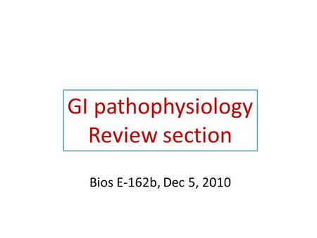 GI pathophysiology Review section Bios E-162b, Dec 5, 2010.