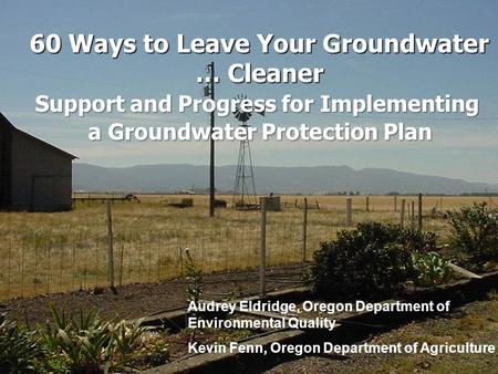 60 Ways to Leave Your Groundwater … Cleaner Audrey Eldridge, Oregon Department of Environmental Quality Kevin Fenn, Oregon Department of Agriculture Support.