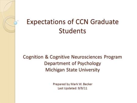 Expectations of CCN Graduate Students Cognition & Cognitive Neurosciences Program Department of Psychology Michigan State University Prepared by Mark W.