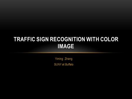 Yiming Zhang SUNY at Buffalo TRAFFIC SIGN RECOGNITION WITH COLOR IMAGE.