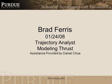 AAE 450 Spring 2008 Brad Ferris 01/24/08 Trajectory Analyst Modeling Thrust Assistance Provided by Daniel Chua 1.