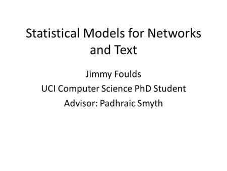 Statistical Models for Networks and Text Jimmy Foulds UCI Computer Science PhD Student Advisor: Padhraic Smyth.