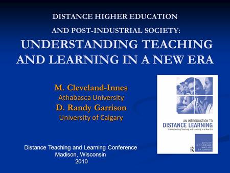 Distance Teaching and Learning Conference Madison, Wisconsin 2010 DISTANCE HIGHER EDUCATION AND POST-INDUSTRIAL SOCIETY: UNDERSTANDING TEACHING AND LEARNING.