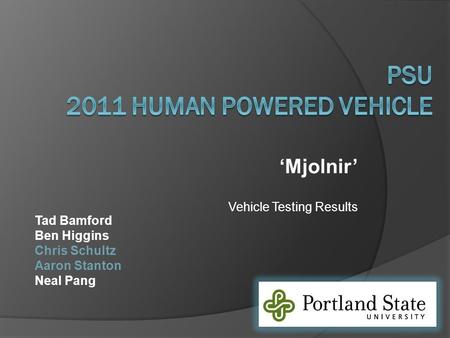 ‘Mjolnir’ Vehicle Testing Results Tad Bamford Ben Higgins Chris Schultz Aaron Stanton Neal Pang.