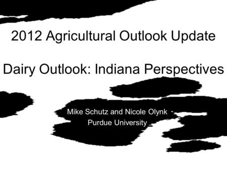 2012 Agricultural Outlook Update Dairy Outlook: Indiana Perspectives Mike Schutz and Nicole Olynk Purdue University.