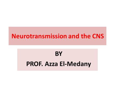 Neurotransmission and the CNS BY PROF. Azza El-Medany.