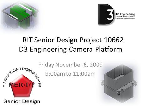 RIT Senior Design Project 10662 D3 Engineering Camera Platform Friday November 6, 2009 9:00am to 11:00am.