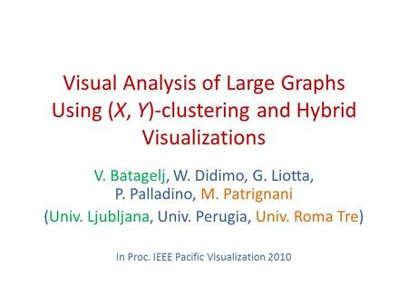Visual Analysis of Large Graphs Using (X, Y)-clustering and Hybrid Visualizations V. Batagelj, W. Didimo, G. Liotta, P. Palladino, M. Patrignani (Univ.