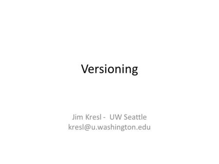 Versioning Jim Kresl - UW Seattle