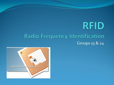 Groups 23 & 24. What is it? Radio frequency identification Small electronic device consisting of a microchip or antenna containing up to 2 KB of data.