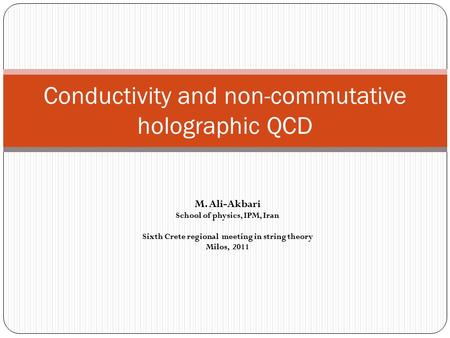 Conductivity and non-commutative holographic QCD M. Ali-Akbari School of physics, IPM, Iran Sixth Crete regional meeting in string theory Milos, 2011.
