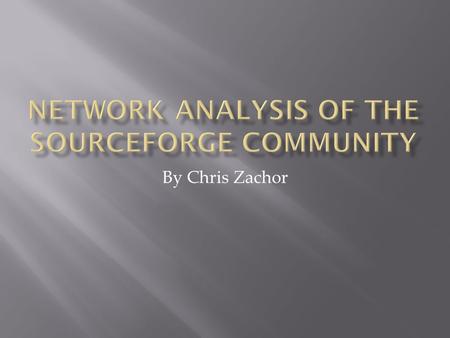 By Chris Zachor.  Introduction  Background  Open Source Software  The SourceForge community and network  Previous Work  What can be done different?