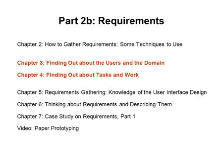 Part 2b: Requirements Chapter 2: How to Gather Requirements: Some Techniques to Use Chapter 3: Finding Out about the Users and the Domain Chapter 4: Finding.