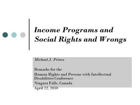 Income Programs and Social Rights and Wrongs Michael J. Prince Remarks for the Human Rights and Persons with Intellectual Disabilities Conference Niagara.