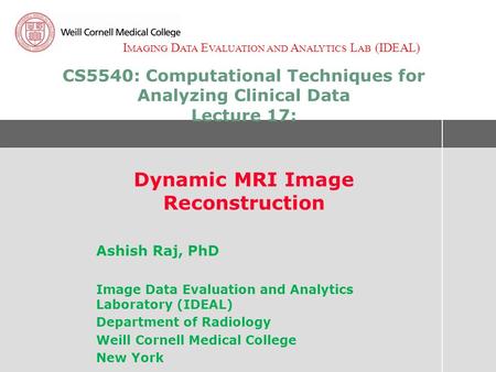 I MAGING D ATA E VALUATION AND A NALYTICS L AB (IDEAL) CS5540: Computational Techniques for Analyzing Clinical Data Lecture 17: Dynamic MRI Image Reconstruction.