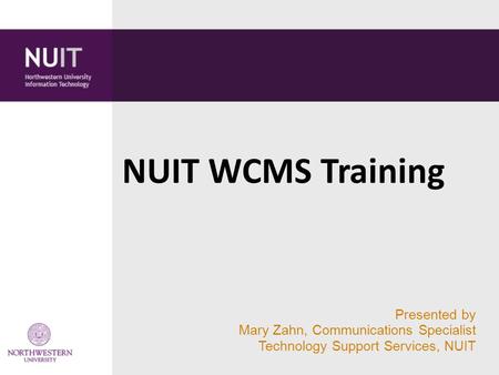 Presented by Mary Zahn, Communications Specialist Technology Support Services, NUIT NUIT WCMS Training.
