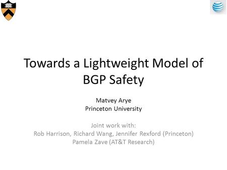 Towards a Lightweight Model of BGP Safety Matvey Arye Princeton University Joint work with: Rob Harrison, Richard Wang, Jennifer Rexford (Princeton) Pamela.