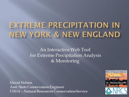 An Interactive Web Tool for Extreme Precipitation Analysis & Monitoring David Nelson Asst. State Conservation Engineer USDA – Natural Resources Conservation.