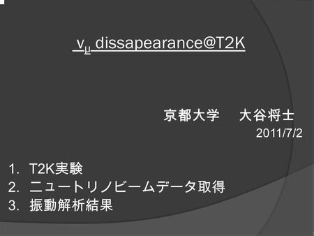 1 ν μ 京都大学 大谷将士 2011/7/2 1.T2K 実験 2. ニュートリノビームデータ取得 3. 振動解析結果.