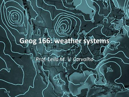 Geog 166: weather systems Prof. Leila M. V. Carvalho.