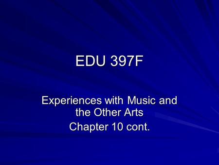 EDU 397F Experiences with Music and the Other Arts Chapter 10 cont.