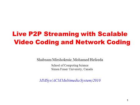 1 Live P2P Streaming with Scalable Video Coding and Network Coding Shabnam Mirshokraie, Mohamed Hefeeda School of Computing Science Simon Fraser University,