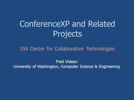 ConferenceXP and Related Projects Fred Videon University of Washington, Computer Science & Engineering UW Center for Collaborative Technologies.