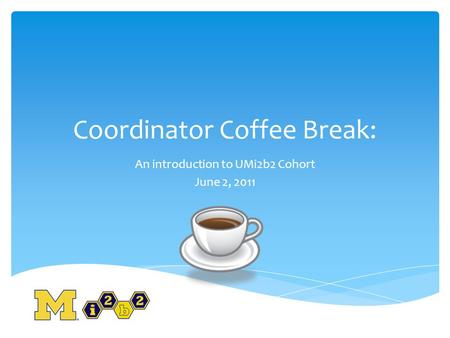 Coordinator Coffee Break: An introduction to UMi2b2 Cohort June 2, 2011.