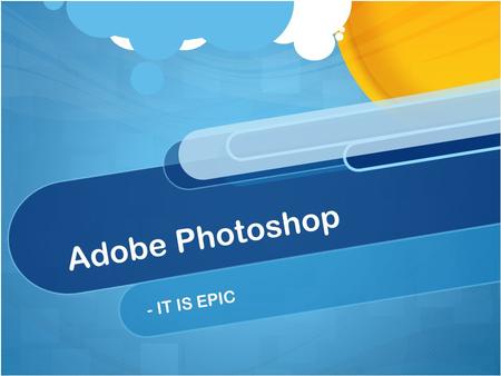 Adobe Photoshop - IT IS EPIC. What is Photoshop? A graphics and image editing program.