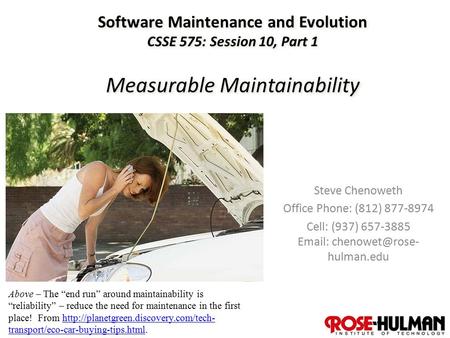 1 Software Maintenance and Evolution CSSE 575: Session 10, Part 1 Measurable Maintainability Steve Chenoweth Office Phone: (812) 877-8974 Cell: (937) 657-3885.