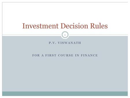 P.V. VISWANATH FOR A FIRST COURSE IN FINANCE 1. 2 Decision Criteria NPV IRR The Payback Rule EVA Mutually Exclusive Projects The case of multiple IRRs.