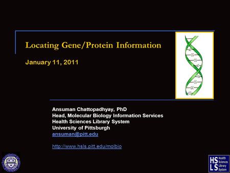 Locating Gene/Protein Information January 11, 2011 Ansuman Chattopadhyay, PhD Head, Molecular Biology Information Services Health Sciences Library System.