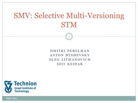 DMITRI PERELMAN ANTON BYSHEVSKY OLEG LITMANOVICH IDIT KEIDAR DISC 2011 SMV: Selective Multi-Versioning STM 1.