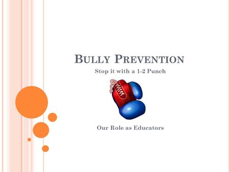B ULLY P REVENTION Stop it with a 1-2 Punch Our Role as Educators.
