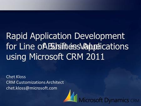 Rapid Application Development for Line of Business Applications using Microsoft CRM 2011 Chet Kloss CRM Customizations Architect