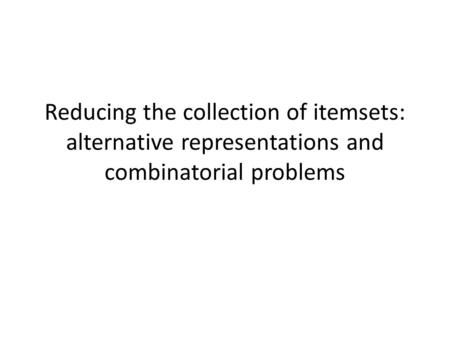 Reducing the collection of itemsets: alternative representations and combinatorial problems.