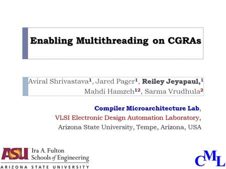 CML Enabling Multithreading on CGRAs Reiley Jeyapaul, Aviral Shrivastava 1, Jared Pager 1, Reiley Jeyapaul, 1 Mahdi Hamzeh 12, Sarma Vrudhula 2 Compiler.
