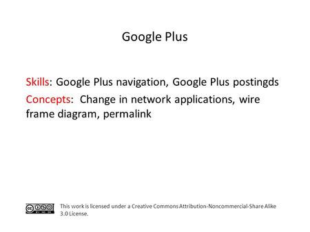 Skills: Google Plus navigation, Google Plus postingds Concepts: Change in network applications, wire frame diagram, permalink This work is licensed under.