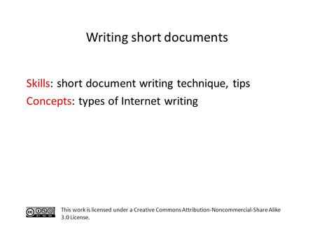 Skills: short document writing technique, tips Concepts: types of Internet writing This work is licensed under a Creative Commons Attribution-Noncommercial-Share.