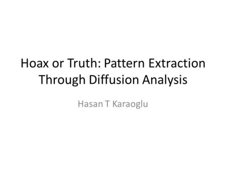 Hoax or Truth: Pattern Extraction Through Diffusion Analysis Hasan T Karaoglu.